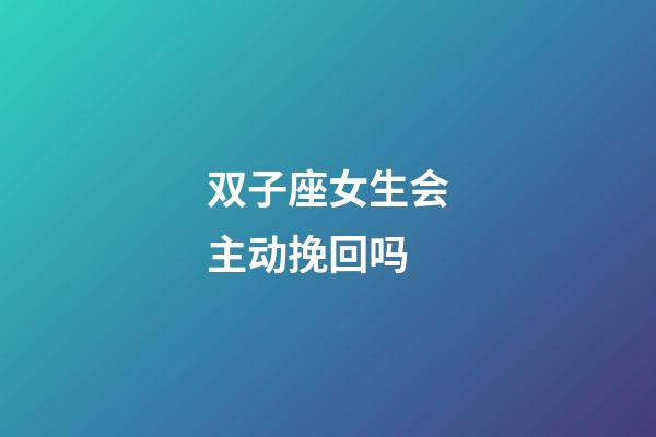 双子座女生会主动挽回吗-第1张-星座运势-玄机派