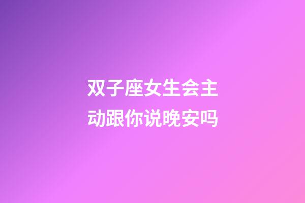 双子座女生会主动跟你说晚安吗-第1张-星座运势-玄机派