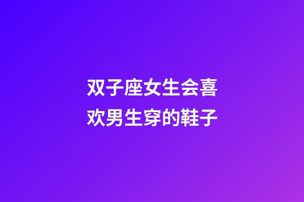 双子座女生会喜欢男生穿的鞋子-第1张-星座运势-玄机派