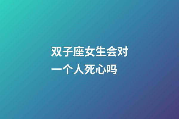 双子座女生会对一个人死心吗-第1张-星座运势-玄机派