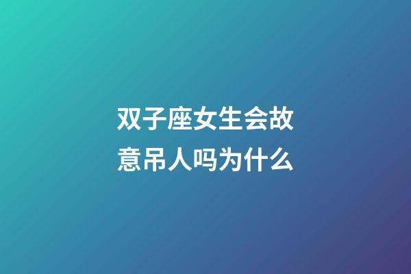 双子座女生会故意吊人吗为什么-第1张-星座运势-玄机派