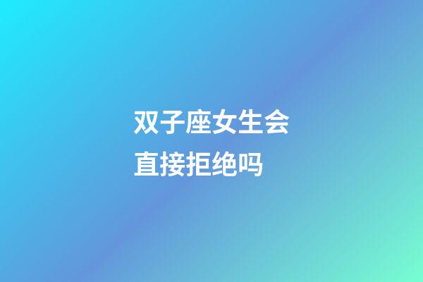 双子座女生会直接拒绝吗-第1张-星座运势-玄机派