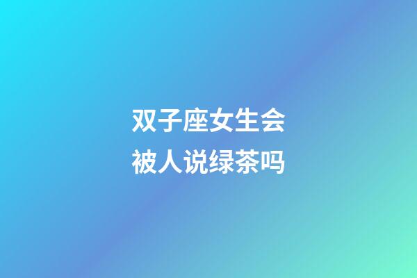双子座女生会被人说绿茶吗-第1张-星座运势-玄机派