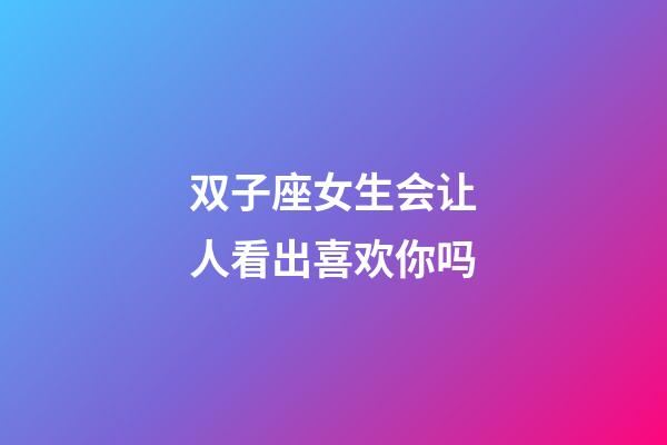 双子座女生会让人看出喜欢你吗-第1张-星座运势-玄机派