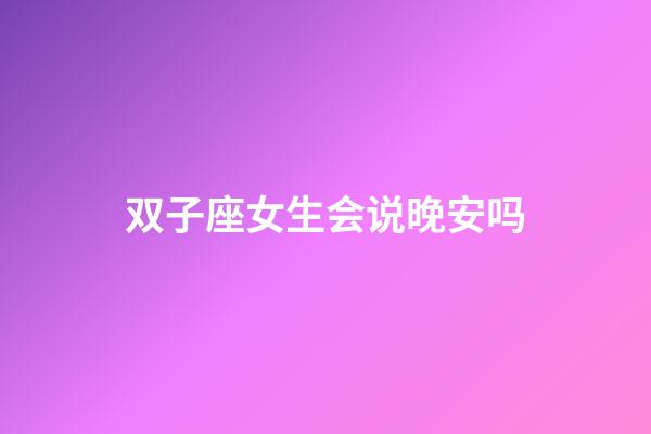 双子座女生会说晚安吗-第1张-星座运势-玄机派