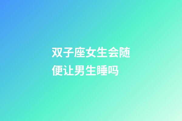 双子座女生会随便让男生睡吗-第1张-星座运势-玄机派
