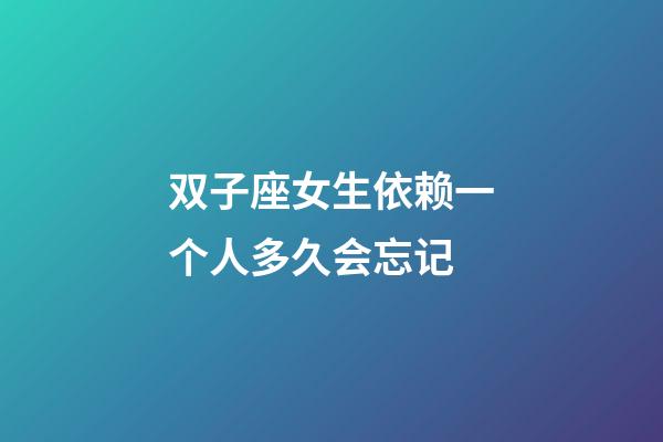 双子座女生依赖一个人多久会忘记-第1张-星座运势-玄机派