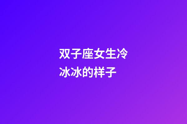 双子座女生冷冰冰的样子-第1张-星座运势-玄机派