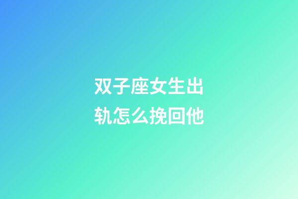 双子座女生出轨怎么挽回他-第1张-星座运势-玄机派