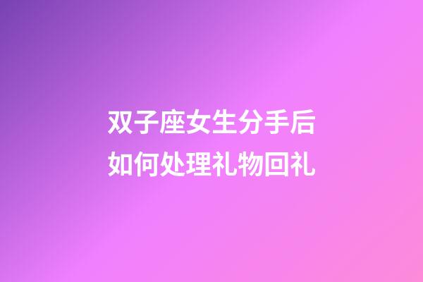 双子座女生分手后如何处理礼物回礼-第1张-星座运势-玄机派