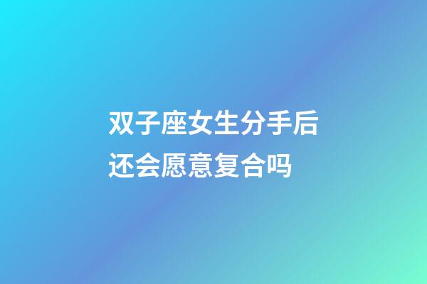 双子座女生分手后还会愿意复合吗-第1张-星座运势-玄机派