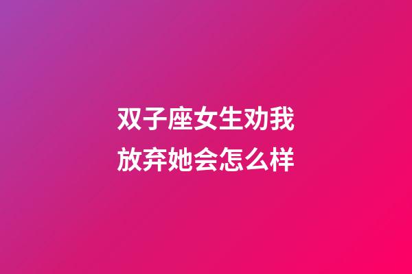 双子座女生劝我放弃她会怎么样-第1张-星座运势-玄机派