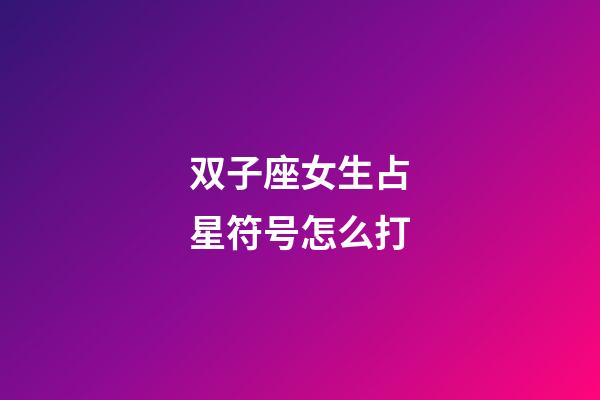 双子座女生占星符号怎么打-第1张-星座运势-玄机派