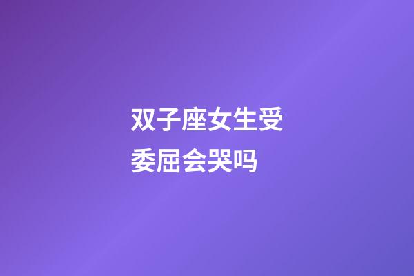 双子座女生受委屈会哭吗-第1张-星座运势-玄机派