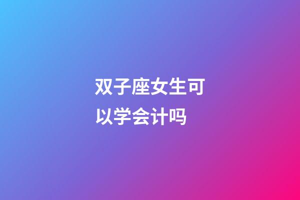 双子座女生可以学会计吗-第1张-星座运势-玄机派