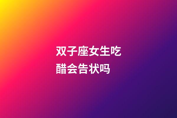 双子座女生吃醋会告状吗-第1张-星座运势-玄机派
