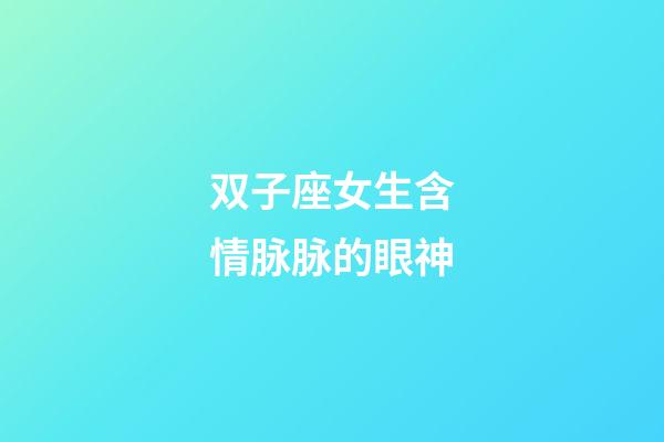 双子座女生含情脉脉的眼神-第1张-星座运势-玄机派