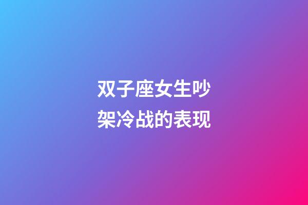 双子座女生吵架冷战的表现-第1张-星座运势-玄机派