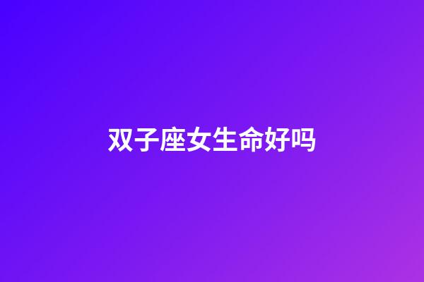 双子座女生命好吗-第1张-星座运势-玄机派