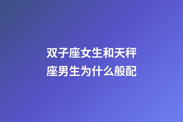 双子座女生和天秤座男生为什么般配-第1张-星座运势-玄机派