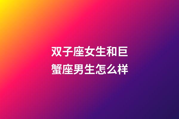 双子座女生和巨蟹座男生怎么样-第1张-星座运势-玄机派