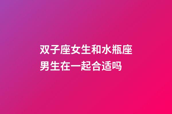 双子座女生和水瓶座男生在一起合适吗-第1张-星座运势-玄机派