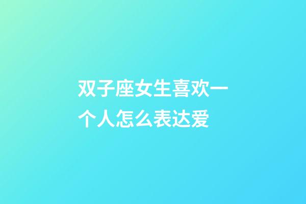 双子座女生喜欢一个人怎么表达爱-第1张-星座运势-玄机派