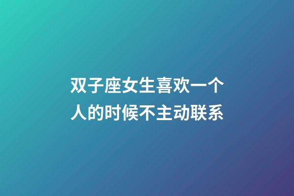 双子座女生喜欢一个人的时候不主动联系-第1张-星座运势-玄机派