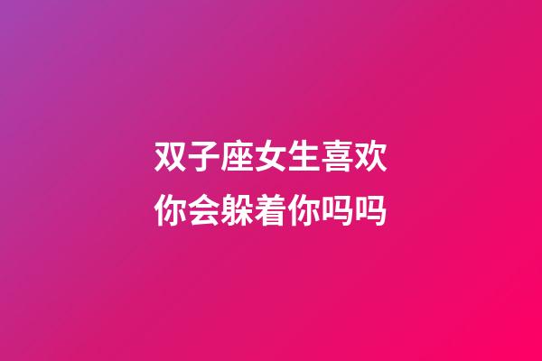 双子座女生喜欢你会躲着你吗吗-第1张-星座运势-玄机派