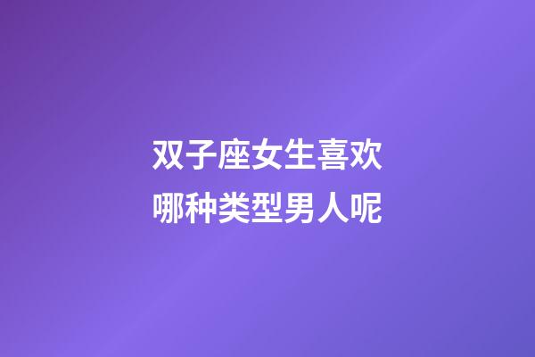 双子座女生喜欢哪种类型男人呢-第1张-星座运势-玄机派
