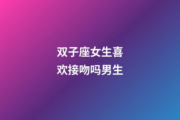 双子座女生喜欢接吻吗男生-第1张-星座运势-玄机派