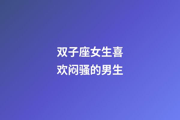 双子座女生喜欢闷骚的男生-第1张-星座运势-玄机派