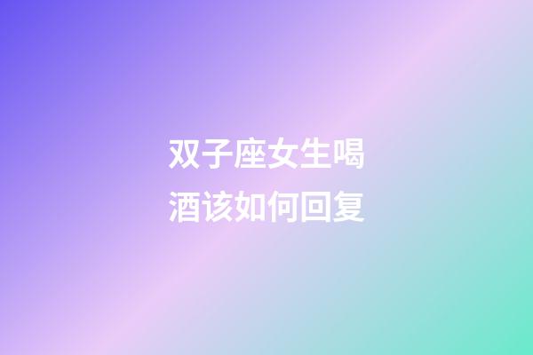 双子座女生喝酒该如何回复-第1张-星座运势-玄机派