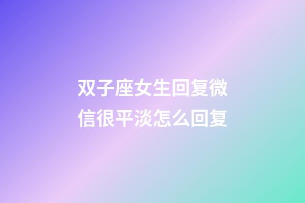 双子座女生回复微信很平淡怎么回复-第1张-星座运势-玄机派