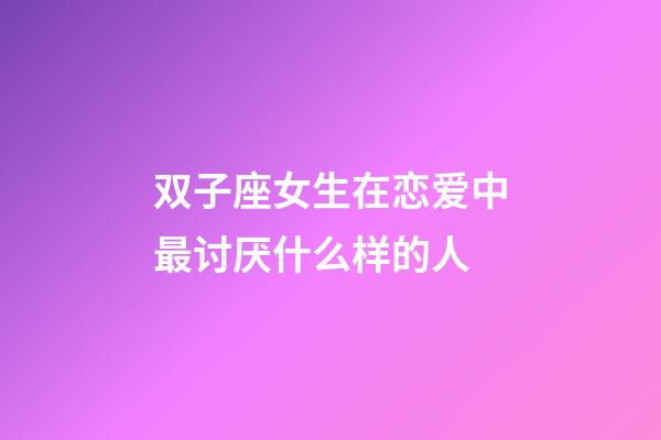 双子座女生在恋爱中最讨厌什么样的人-第1张-星座运势-玄机派