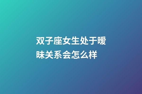 双子座女生处于暧昧关系会怎么样-第1张-星座运势-玄机派
