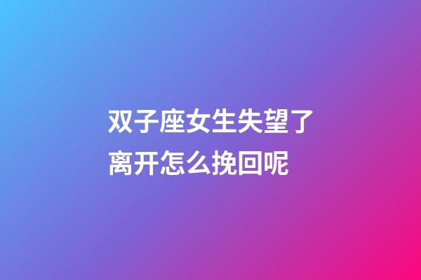 双子座女生失望了离开怎么挽回呢-第1张-星座运势-玄机派