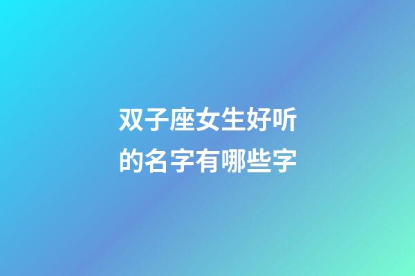 双子座女生好听的名字有哪些字-第1张-星座运势-玄机派