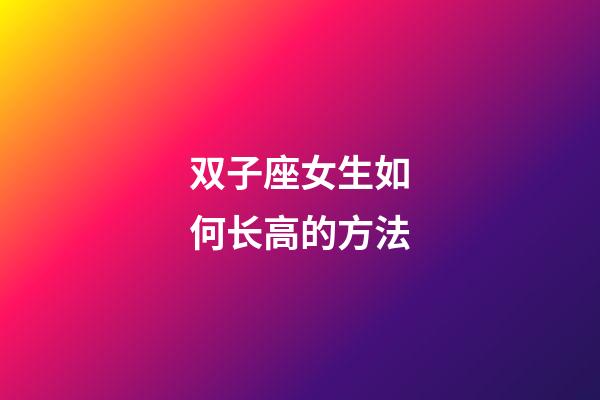 双子座女生如何长高的方法-第1张-星座运势-玄机派