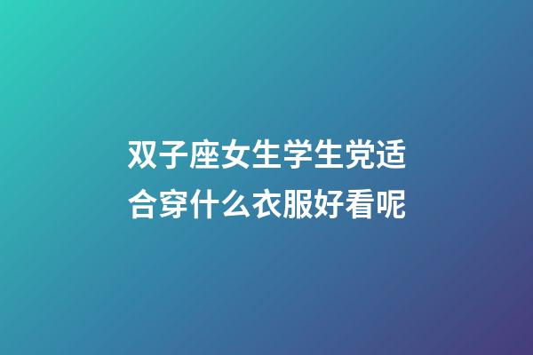 双子座女生学生党适合穿什么衣服好看呢-第1张-星座运势-玄机派