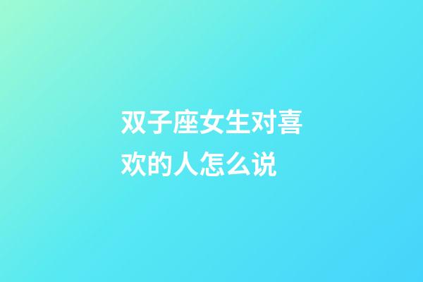 双子座女生对喜欢的人怎么说-第1张-星座运势-玄机派