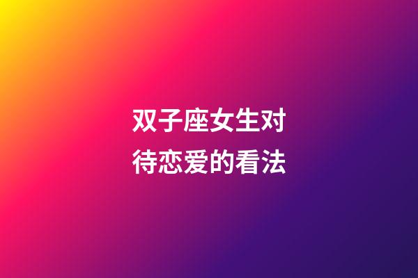 双子座女生对待恋爱的看法-第1张-星座运势-玄机派