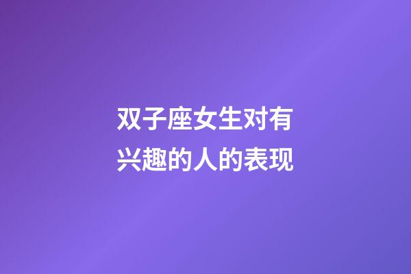 双子座女生对有兴趣的人的表现-第1张-星座运势-玄机派