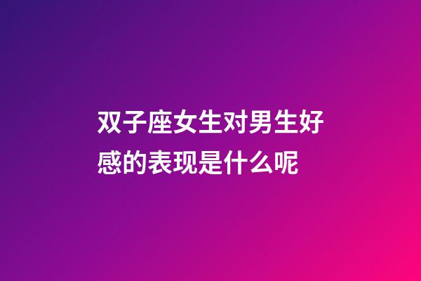 双子座女生对男生好感的表现是什么呢-第1张-星座运势-玄机派