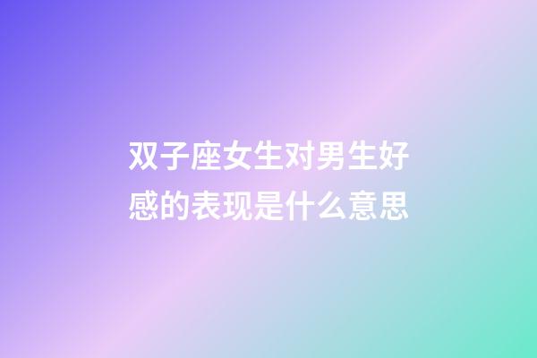 双子座女生对男生好感的表现是什么意思-第1张-星座运势-玄机派