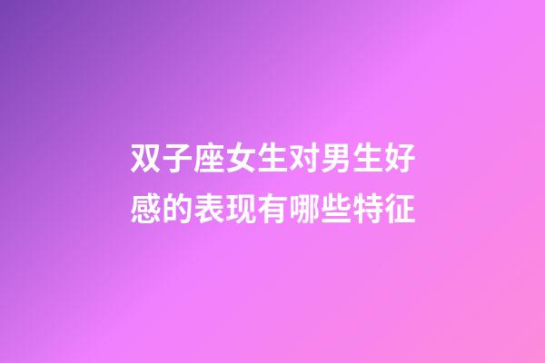 双子座女生对男生好感的表现有哪些特征-第1张-星座运势-玄机派