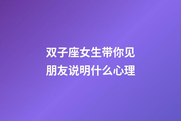 双子座女生带你见朋友说明什么心理-第1张-星座运势-玄机派