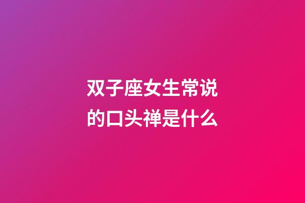 双子座女生常说的口头禅是什么-第1张-星座运势-玄机派