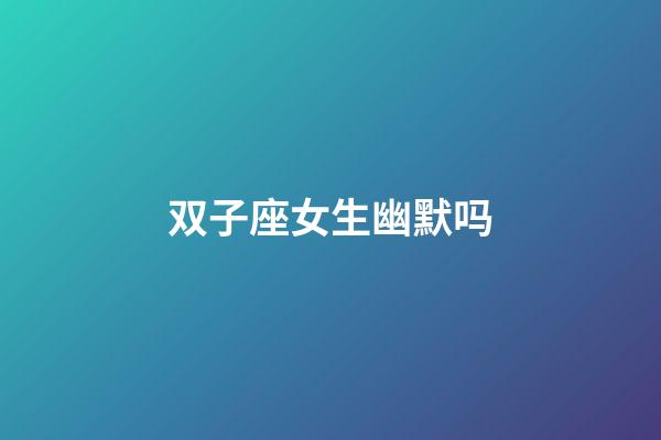 双子座女生幽默吗-第1张-星座运势-玄机派