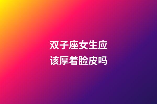 双子座女生应该厚着脸皮吗-第1张-星座运势-玄机派